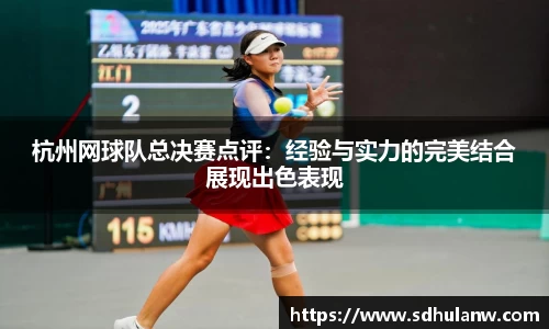 杭州网球队总决赛点评：经验与实力的完美结合展现出色表现