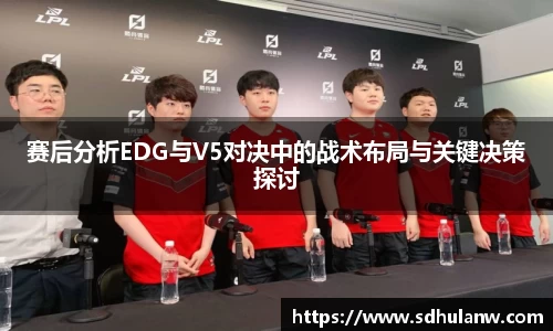 赛后分析EDG与V5对决中的战术布局与关键决策探讨